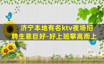 济宁本地有名ktv夜场招聘生意巨好-好上班攀高而上